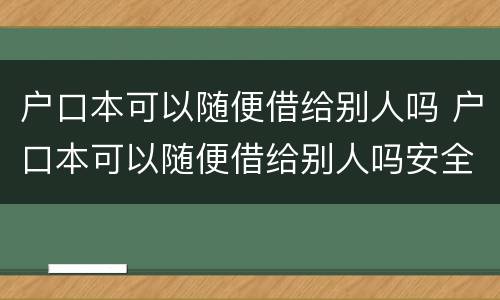 户口本可以随便借给别人吗 户口本可以随便借给别人吗安全吗