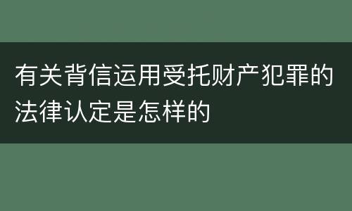 有关背信运用受托财产犯罪的法律认定是怎样的