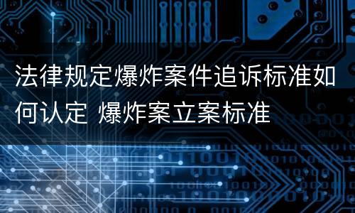 法律规定爆炸案件追诉标准如何认定 爆炸案立案标准
