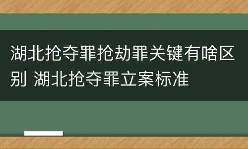 湖北抢夺罪抢劫罪关键有啥区别 湖北抢夺罪立案标准