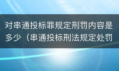 对串通投标罪规定刑罚内容是多少（串通投标刑法规定处罚）