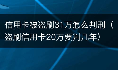 信用卡被盗刷31万怎么判刑（盗刷信用卡20万要判几年）