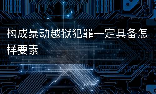 构成暴动越狱犯罪一定具备怎样要素