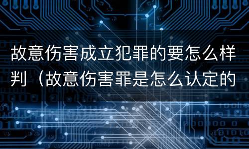 故意伤害成立犯罪的要怎么样判（故意伤害罪是怎么认定的）