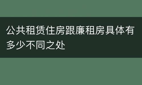 公共租赁住房跟廉租房具体有多少不同之处