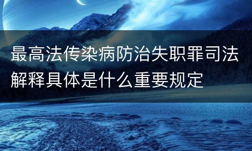 最高法传染病防治失职罪司法解释具体是什么重要规定