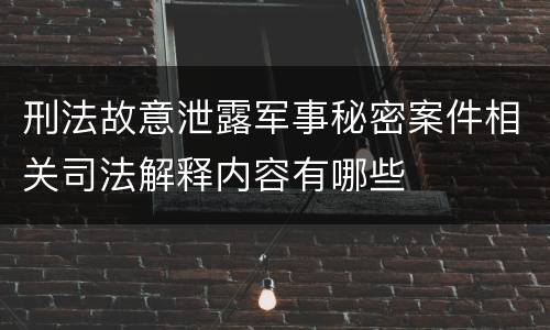刑法故意泄露军事秘密案件相关司法解释内容有哪些
