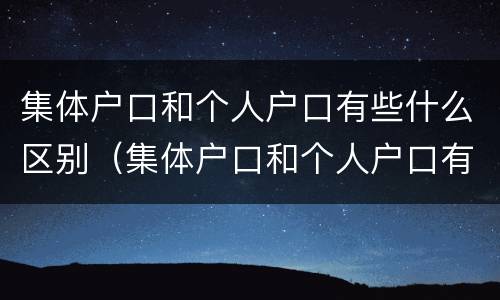集体户口和个人户口有些什么区别（集体户口和个人户口有什么区别待遇）