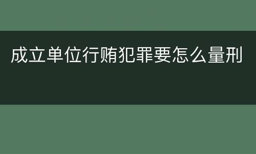 成立单位行贿犯罪要怎么量刑