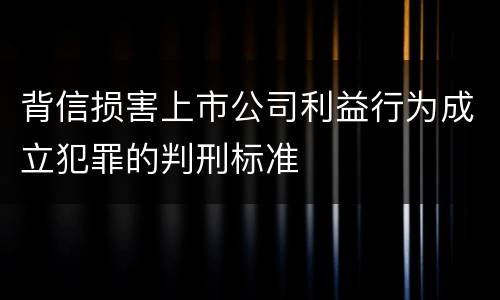 背信损害上市公司利益行为成立犯罪的判刑标准