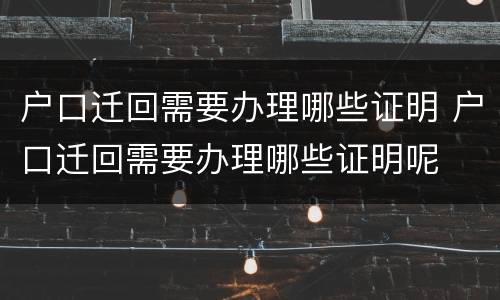 户口迁回需要办理哪些证明 户口迁回需要办理哪些证明呢