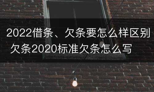 2022借条、欠条要怎么样区别 欠条2020标准欠条怎么写