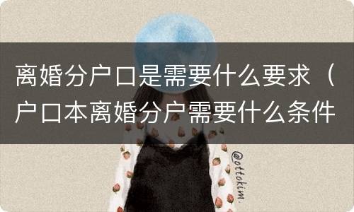 离婚分户口是需要什么要求（户口本离婚分户需要什么条件）