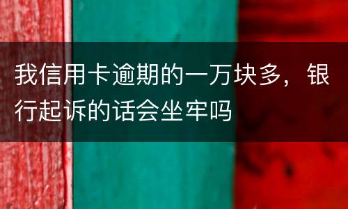 我信用卡逾期的一万块多，银行起诉的话会坐牢吗