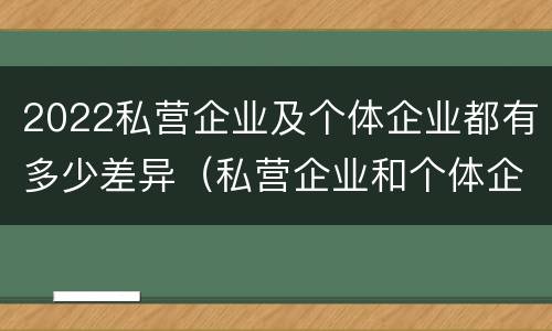 2022私营企业及个体企业都有多少差异（私营企业和个体企业的区别）