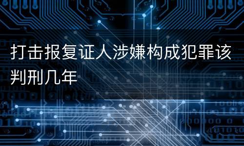 打击报复证人涉嫌构成犯罪该判刑几年