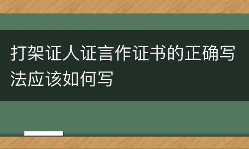 打架证人证言作证书的正确写法应该如何写