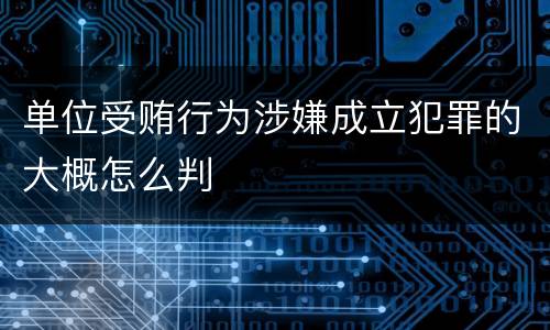 单位受贿行为涉嫌成立犯罪的大概怎么判