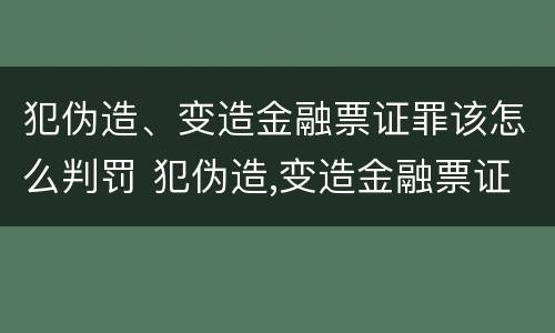犯伪造、变造金融票证罪该怎么判罚 犯伪造,变造金融票证罪该怎么判罚呢