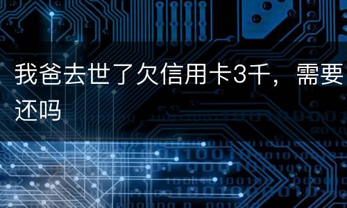 我爸去世了欠信用卡3千，需要还吗