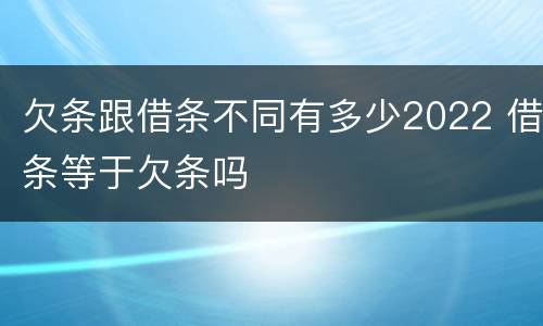 欠条跟借条不同有多少2022 借条等于欠条吗