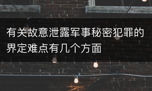 有关故意泄露军事秘密犯罪的界定难点有几个方面