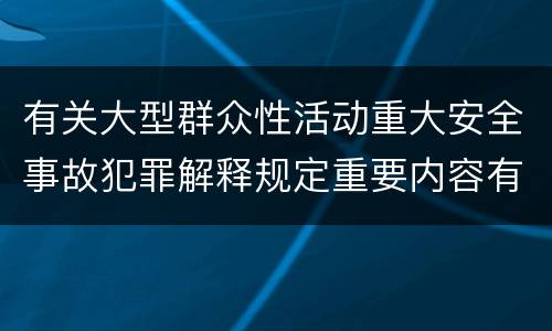 有关大型群众性活动重大安全事故犯罪解释规定重要内容有哪些