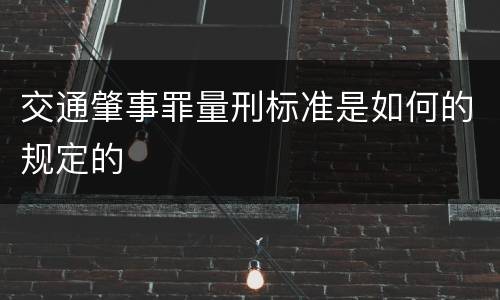 交通肇事罪量刑标准是如何的规定的