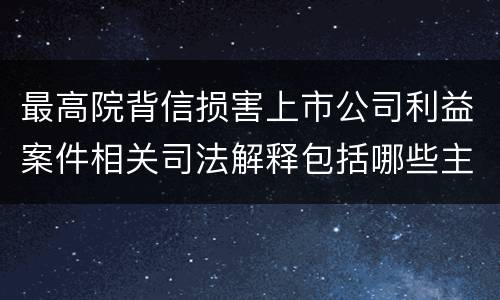 最高院背信损害上市公司利益案件相关司法解释包括哪些主要内容