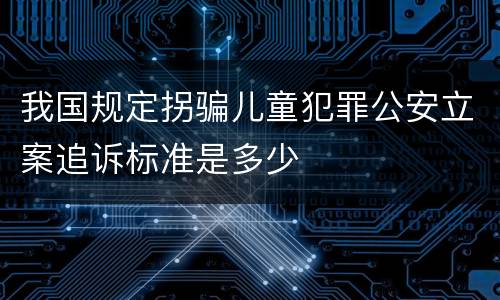 我国规定拐骗儿童犯罪公安立案追诉标准是多少