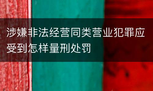 涉嫌非法经营同类营业犯罪应受到怎样量刑处罚