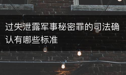过失泄露军事秘密罪的司法确认有哪些标准