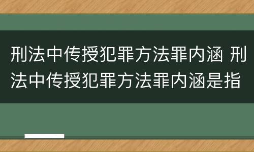 刑法中传授犯罪方法罪内涵 刑法中传授犯罪方法罪内涵是指
