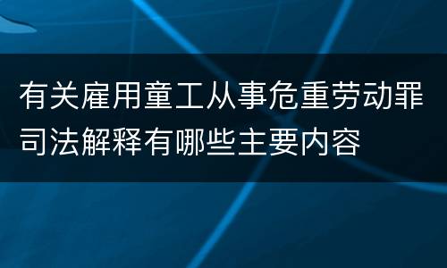 有关雇用童工从事危重劳动罪司法解释有哪些主要内容