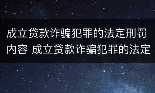 成立贷款诈骗犯罪的法定刑罚内容 成立贷款诈骗犯罪的法定刑罚内容是什么