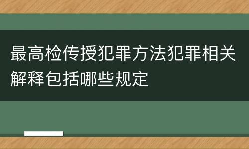 最高检传授犯罪方法犯罪相关解释包括哪些规定
