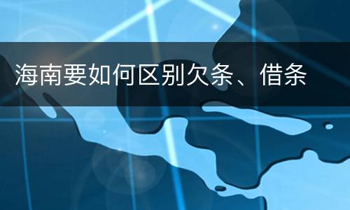 海南要如何区别欠条、借条
