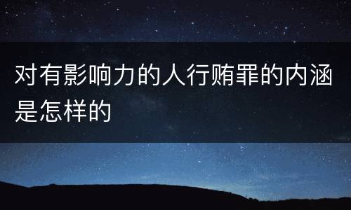对有影响力的人行贿罪的内涵是怎样的