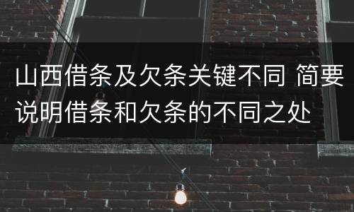 山西借条及欠条关键不同 简要说明借条和欠条的不同之处