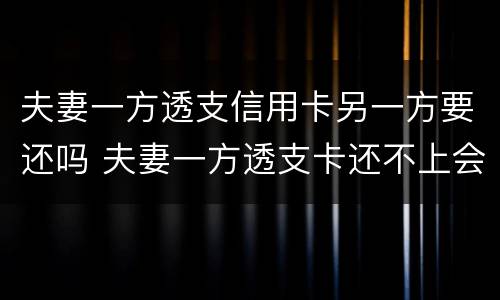 夫妻一方透支信用卡另一方要还吗 夫妻一方透支卡还不上会有什么后果