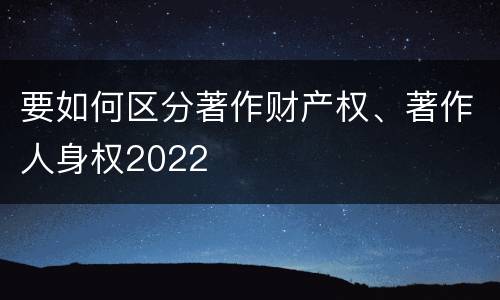 要如何区分著作财产权、著作人身权2022