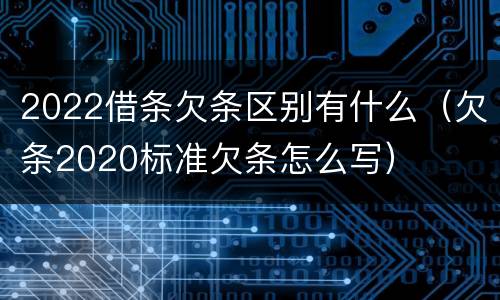 2022借条欠条区别有什么（欠条2020标准欠条怎么写）