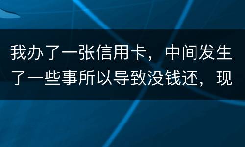 我办了一张信用卡，中间发生了一些事所以导致没钱还，现在要起诉我，我要怎样去解决i