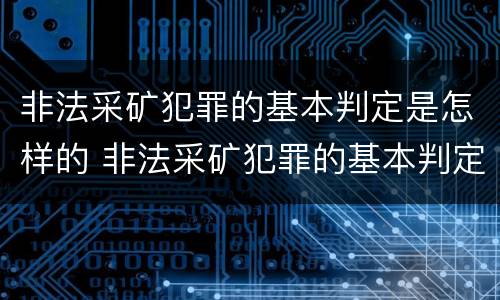 非法采矿犯罪的基本判定是怎样的 非法采矿犯罪的基本判定是怎样的标准