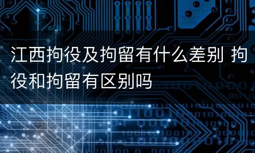 江西拘役及拘留有什么差别 拘役和拘留有区别吗