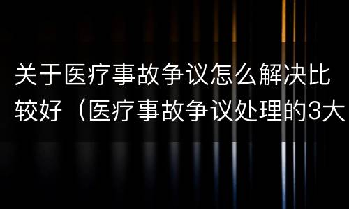 关于医疗事故争议怎么解决比较好（医疗事故争议处理的3大的途径）