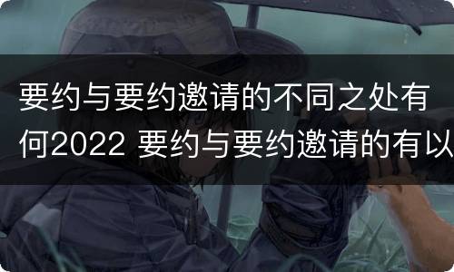 要约与要约邀请的不同之处有何2022 要约与要约邀请的有以下区别