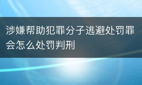 涉嫌帮助犯罪分子逃避处罚罪会怎么处罚判刑