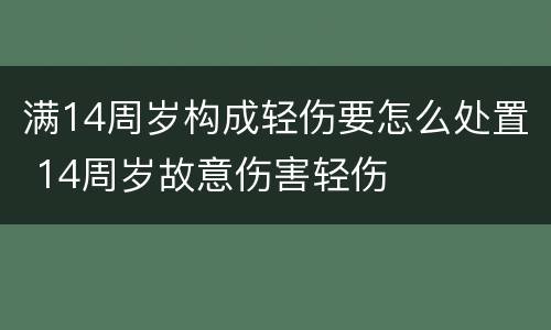 满14周岁构成轻伤要怎么处置 14周岁故意伤害轻伤