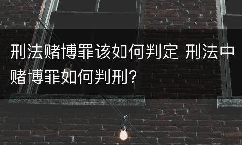 刑法赌博罪该如何判定 刑法中赌博罪如何判刑?